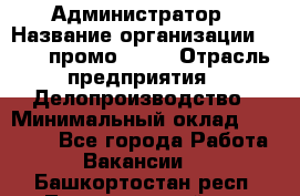 Администратор › Название организации ­ Best-промоgroup › Отрасль предприятия ­ Делопроизводство › Минимальный оклад ­ 29 000 - Все города Работа » Вакансии   . Башкортостан респ.,Татышлинский р-н